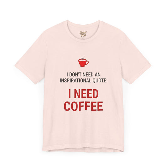 I Need Coffee Inspirational Quote Tee - Unisex Jersey Short Sleeve T-Shirt