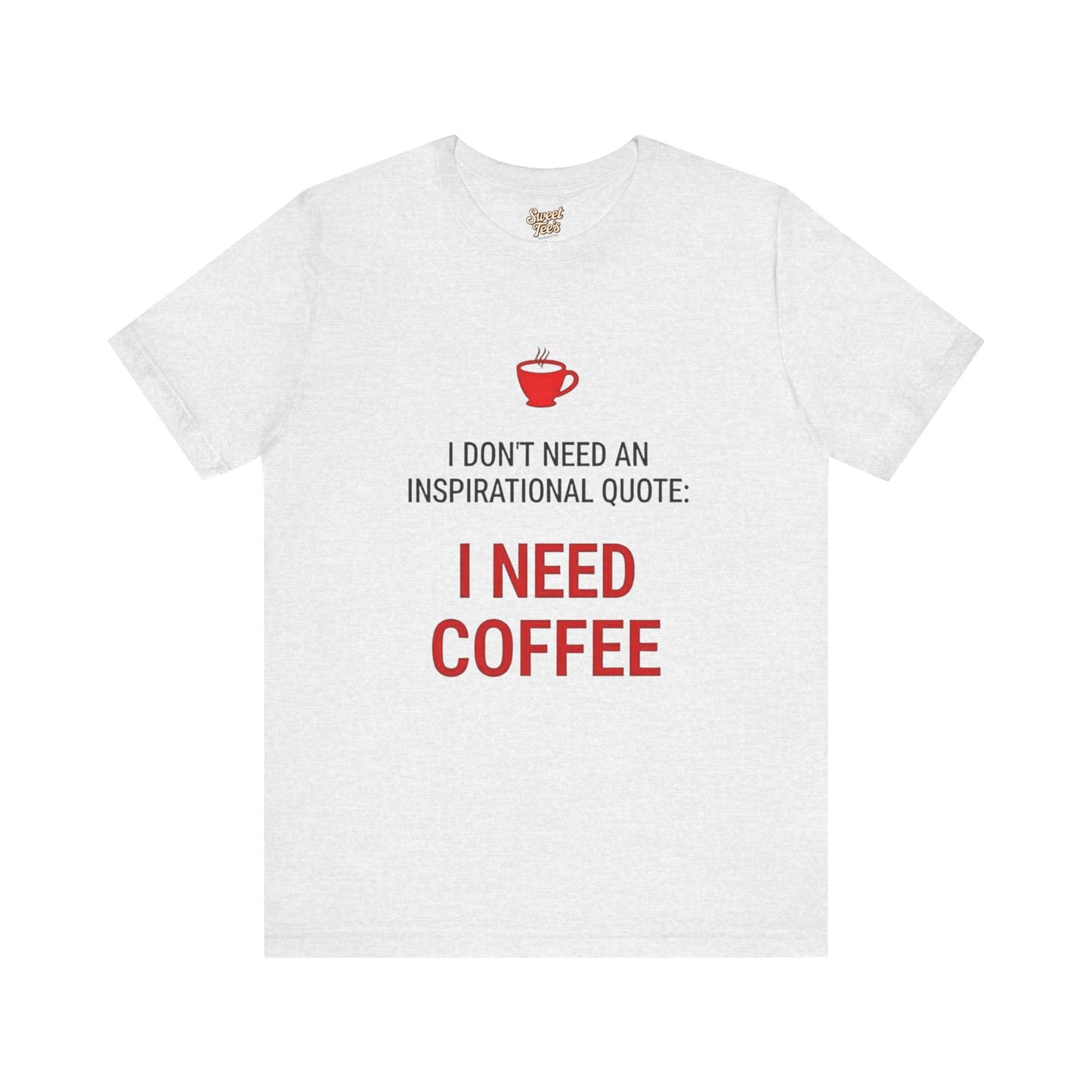 I Need Coffee Inspirational Quote Tee - Unisex Jersey Short Sleeve T-Shirt